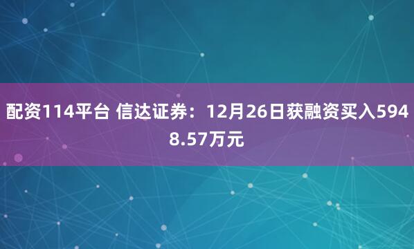 配资114平台 信达证券：12月26日获融资买入5948.57万元