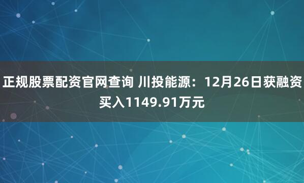 正规股票配资官网查询 川投能源：12月26日获融资买入1149.91万元
